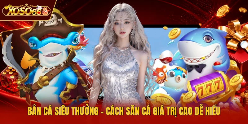 Bắn Cá Siêu Thưởng - Cách Săn Cá Giá Trị Cao Dễ Hiểu