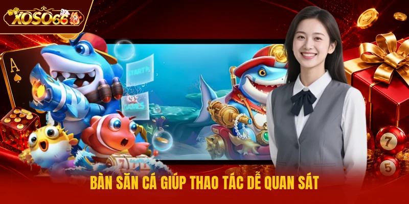 Bàn săn cá giúp thao tác dễ quan sát