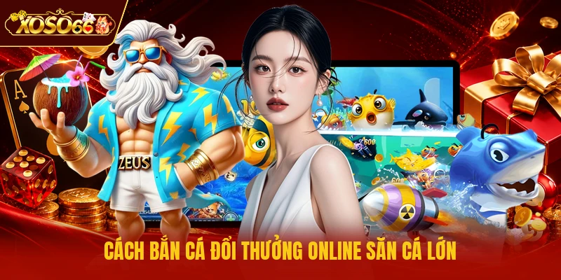 Cách bắn cá đổi thưởng online săn cá lớn