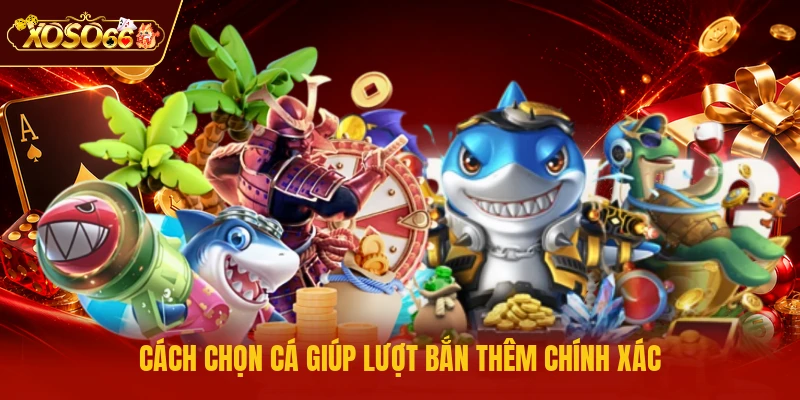 Cách chọn cá giúp lượt bắn thêm chính xác