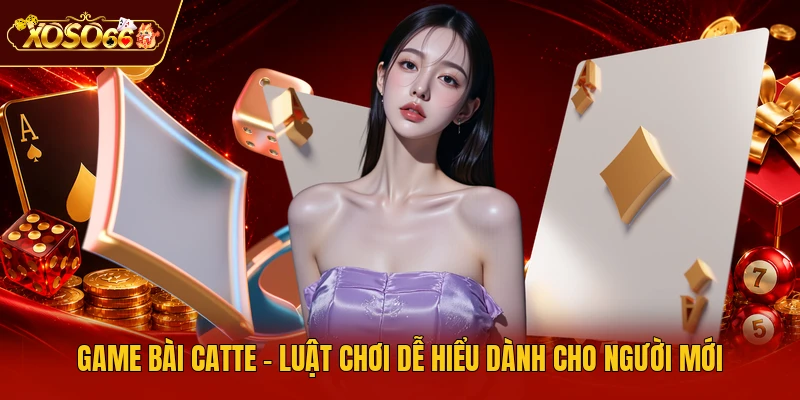 Game Bài Catte - Luật Chơi Dễ Hiểu Dành Cho Người Mới