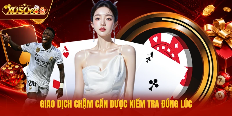 Giao dịch chậm cần được kiểm tra đúng lúc