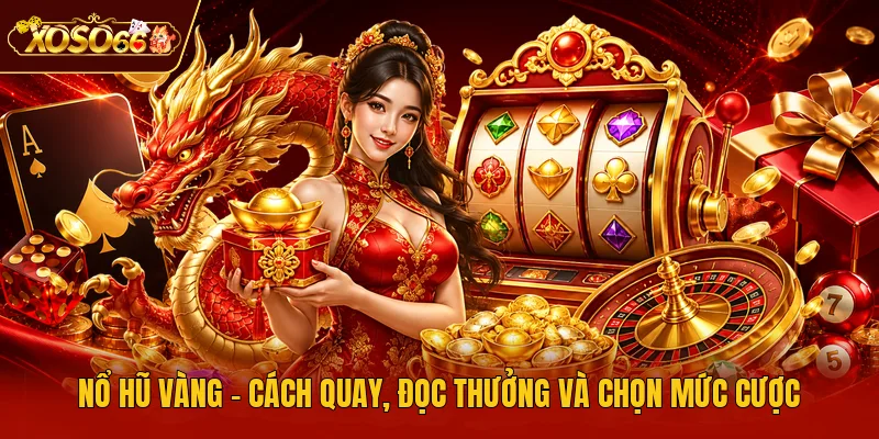 Nổ Hũ Vàng - Cách Quay, Đọc Thưởng Và Chọn Mức Cược