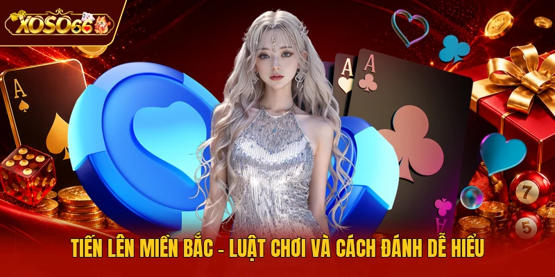 Tiến Lên Miền Bắc - Luật Chơi Và Cách Đánh Dễ Hiểu