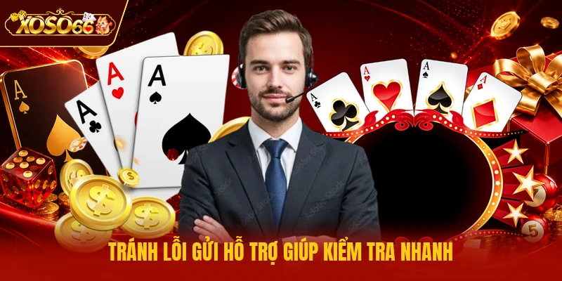Tránh lỗi gửi hỗ trợ giúp kiểm tra nhanh